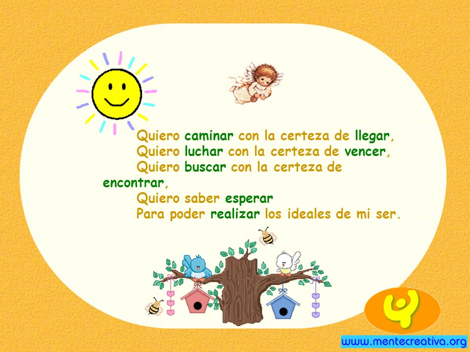 Quiero caminar con la certeza de llegar, Quiero luchar con la certeza de vencer, Quiero buscar con la certeza de encontrar, Quiero saber esperar Para poder realizar los ideales de mi ser.