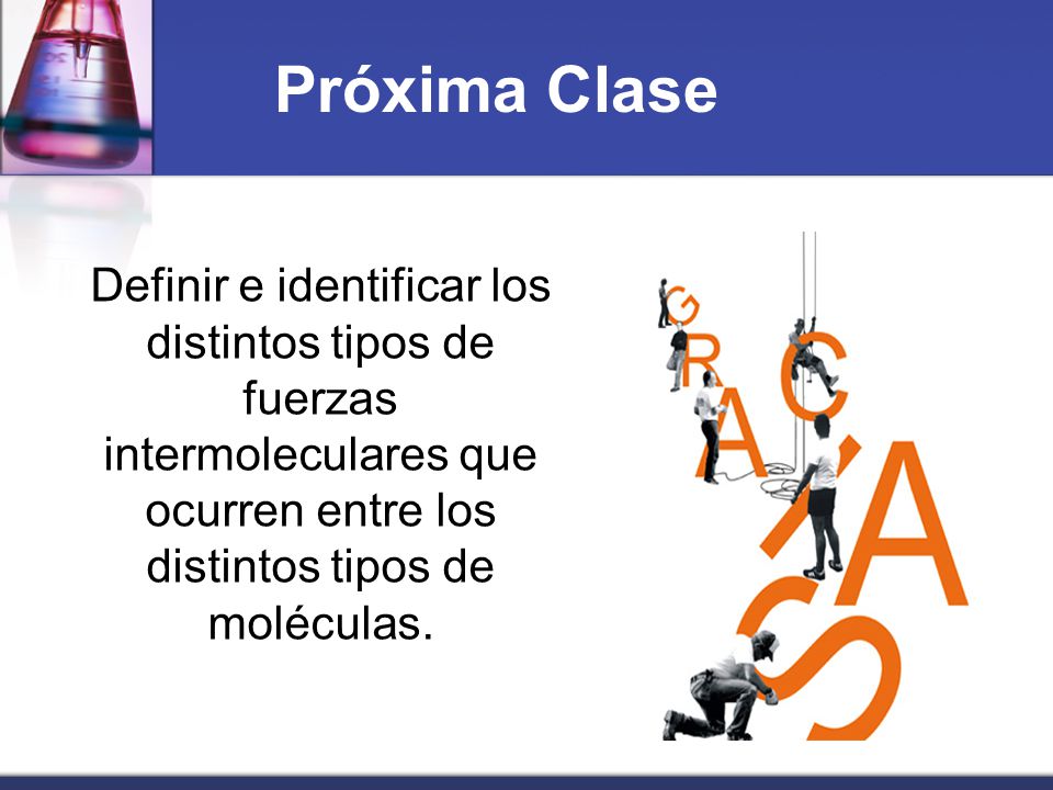 Próxima Clase Definir e identificar los distintos tipos de fuerzas intermoleculares que ocurren entre los distintos tipos de moléculas.