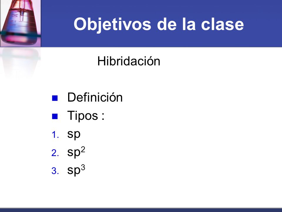 Objetivos de la clase Hibridación Definición Tipos : sp sp2 sp3