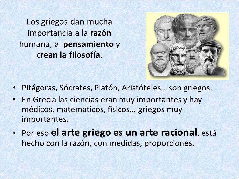 Los griegos dan mucha importancia a la razón humana, al pensamiento y crean la filosofía.