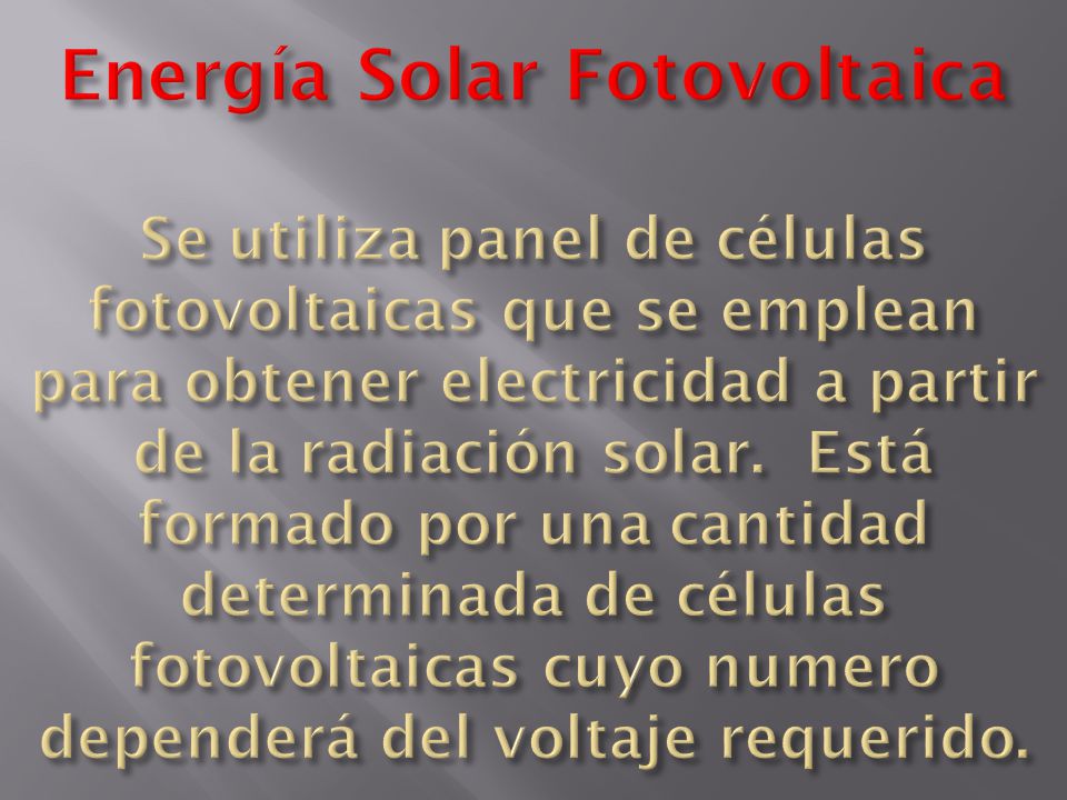 Energía Solar Fotovoltaica Se utiliza panel de células fotovoltaicas que se emplean para obtener electricidad a partir de la radiación solar.