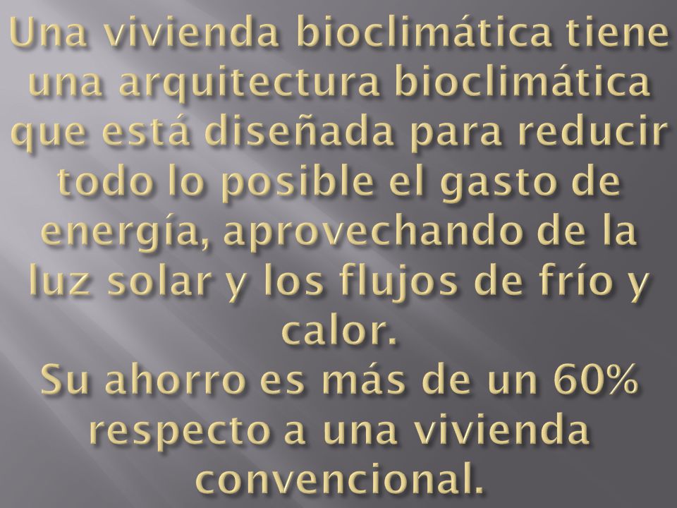 Una vivienda bioclimática tiene una arquitectura bioclimática que está diseñada para reducir todo lo posible el gasto de energía, aprovechando de la luz solar y los flujos de frío y calor.