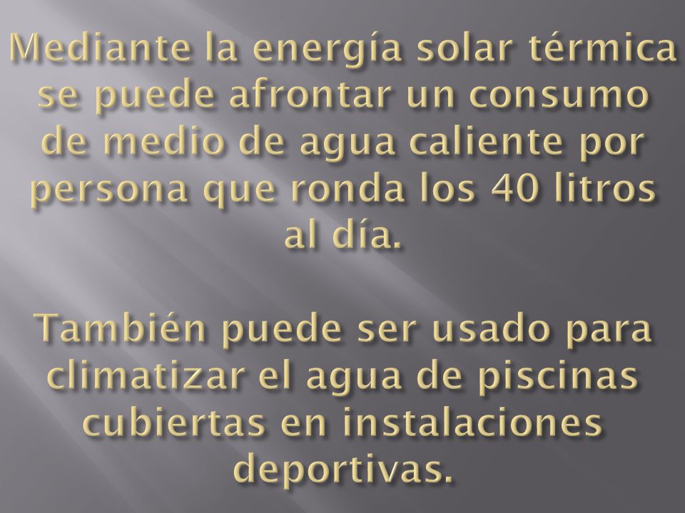 Mediante la energía solar térmica se puede afrontar un consumo de medio de agua caliente por persona que ronda los 40 litros al día.