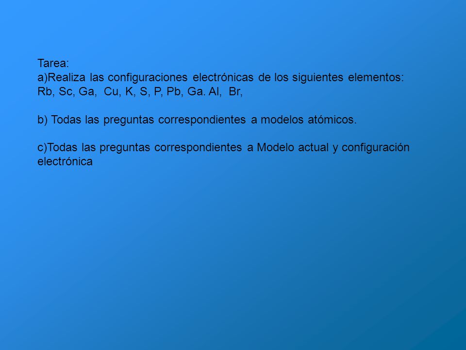 Tarea: a)Realiza las configuraciones electrónicas de los siguientes elementos: Rb, Sc, Ga, Cu, K, S, P, Pb, Ga. Al, Br,