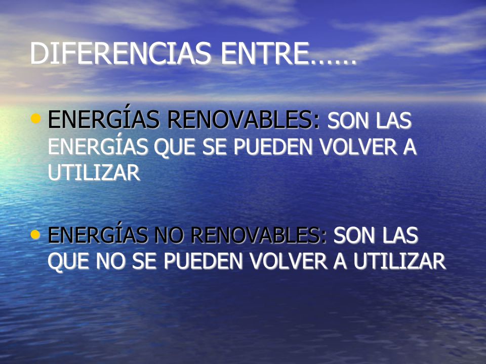 DIFERENCIAS ENTRE…… ENERGÍAS RENOVABLES: SON LAS ENERGÍAS QUE SE PUEDEN VOLVER A UTILIZAR.