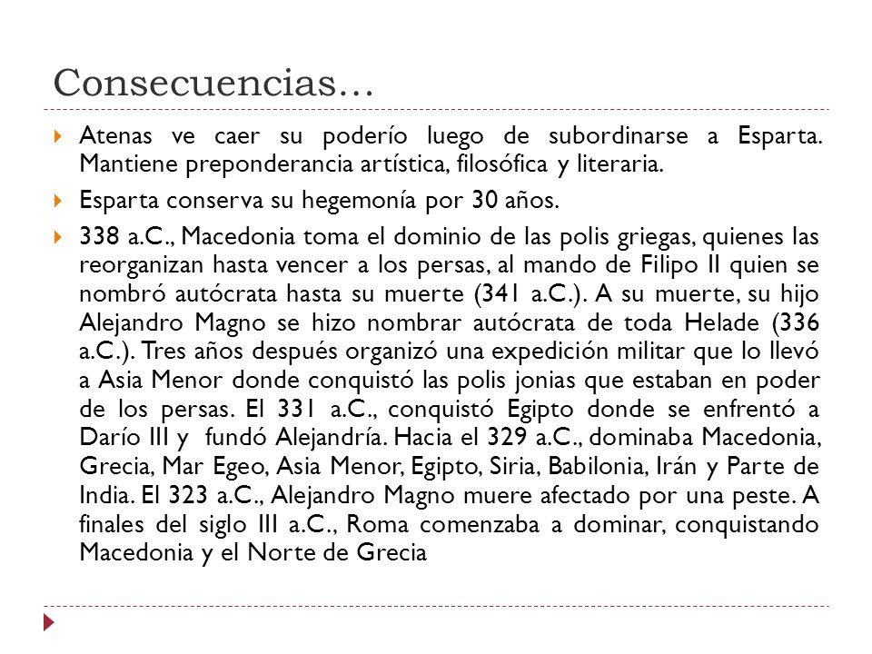 Consecuencias… Atenas ve caer su poderío luego de subordinarse a Esparta. Mantiene preponderancia artística, filosófica y literaria.
