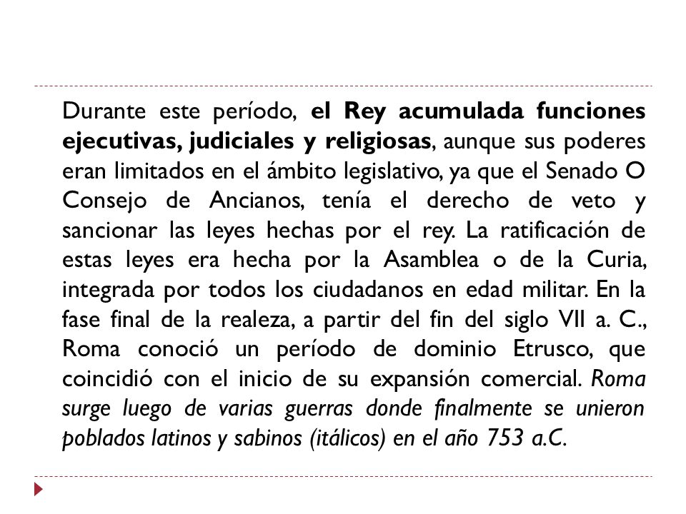 Durante este período, el Rey acumulada funciones ejecutivas, judiciales y religiosas, aunque sus poderes eran limitados en el ámbito legislativo, ya que el Senado O Consejo de Ancianos, tenía el derecho de veto y sancionar las leyes hechas por el rey.