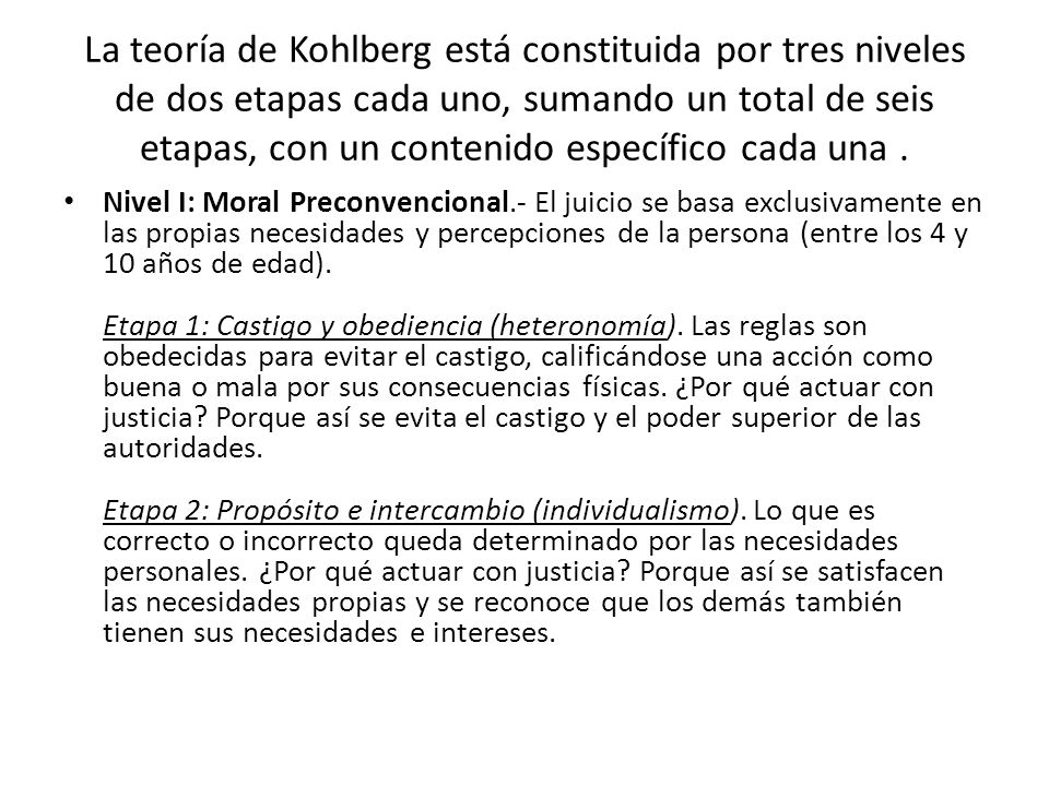 La teoría de Kohlberg está constituida por tres niveles de dos etapas cada uno, sumando un total de seis etapas, con un contenido específico cada una .