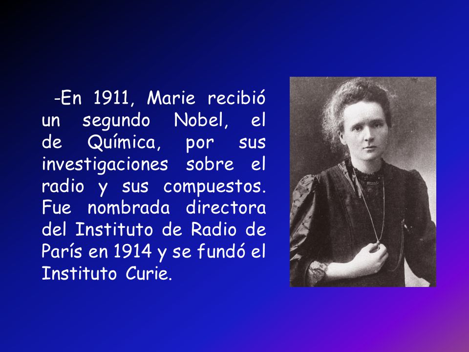 -En 1911, Marie recibió un segundo Nobel, el de Química, por sus investigaciones sobre el radio y sus compuestos.