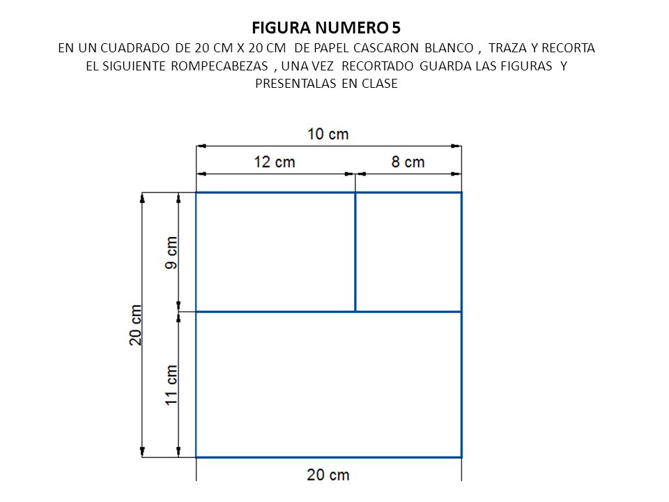 FIGURA NUMERO 5 EN UN CUADRADO DE 20 CM X 20 CM DE PAPEL CASCARON BLANCO , TRAZA Y RECORTA EL SIGUIENTE ROMPECABEZAS , UNA VEZ RECORTADO GUARDA LAS FIGURAS Y PRESENTALAS EN CLASE