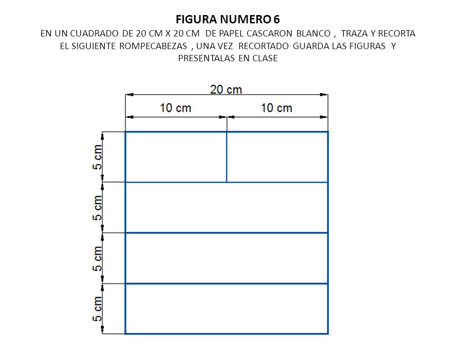 FIGURA NUMERO 6 EN UN CUADRADO DE 20 CM X 20 CM DE PAPEL CASCARON BLANCO , TRAZA Y RECORTA EL SIGUIENTE ROMPECABEZAS , UNA VEZ RECORTADO GUARDA LAS FIGURAS Y PRESENTALAS EN CLASE