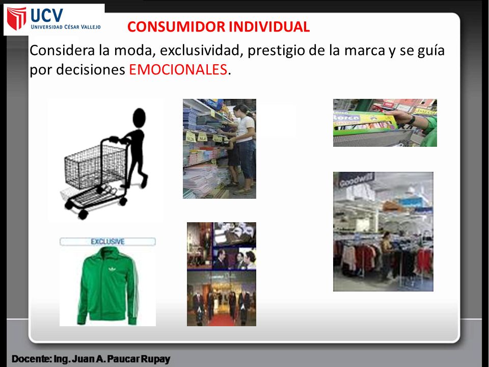 CONSUMIDOR INDIVIDUAL Considera la moda, exclusividad, prestigio de la marca y se guía por decisiones EMOCIONALES.