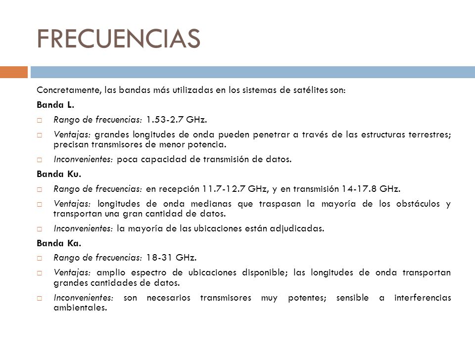 FRECUENCIAS Concretamente, las bandas más utilizadas en los sistemas de satélites son: Banda L. Rango de frecuencias: GHz.