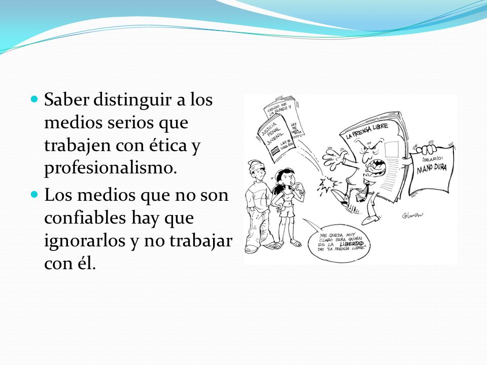 Saber distinguir a los medios serios que trabajen con ética y profesionalismo.