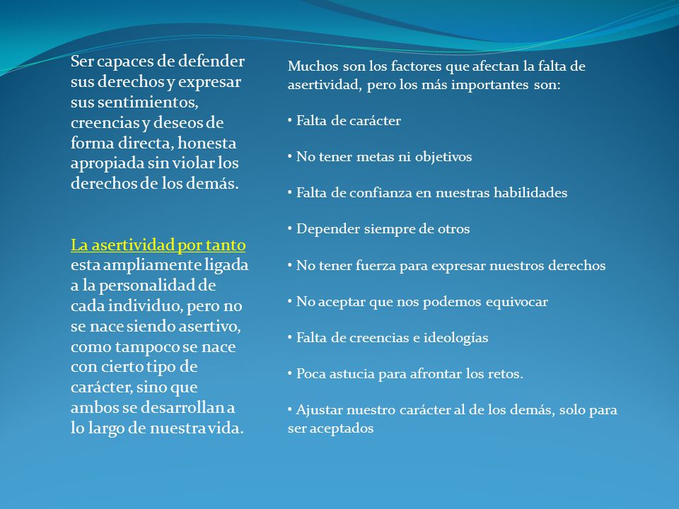 Ser capaces de defender sus derechos y expresar sus sentimientos, creencias y deseos de forma directa, honesta apropiada sin violar los derechos de los demás.