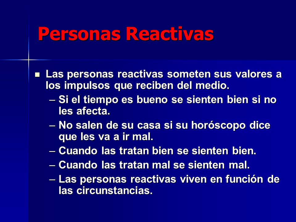Personas Reactivas Las personas reactivas someten sus valores a los impulsos que reciben del medio.