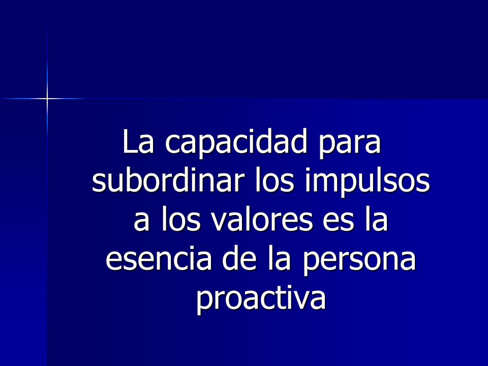La capacidad para subordinar los impulsos a los valores es la esencia de la persona proactiva