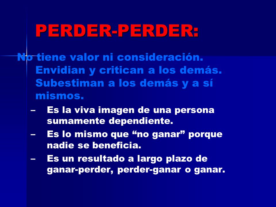 PERDER-PERDER: No tiene valor ni consideración. Envidian y critican a los demás. Subestiman a los demás y a sí mismos.