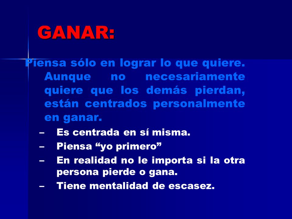 GANAR: Piensa sólo en lograr lo que quiere. Aunque no necesariamente quiere que los demás pierdan, están centrados personalmente en ganar.