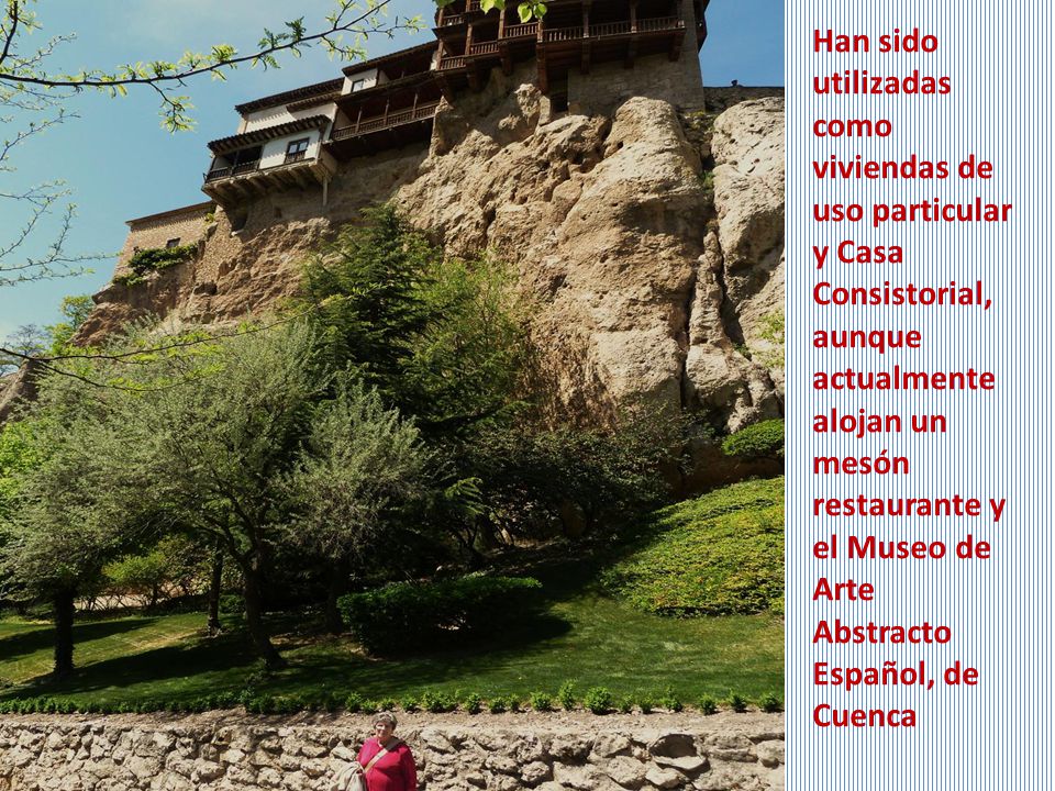 Han sido utilizadas como viviendas de uso particular y Casa Consistorial, aunque actualmente alojan un mesón restaurante y el Museo de Arte Abstracto Español, de Cuenca