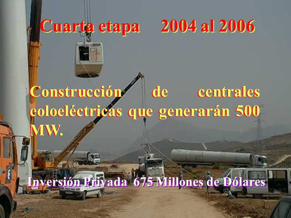 Cuarta etapa 2004 al 2006 Construcción de centrales eoloeléctricas que generarán 500 MW.