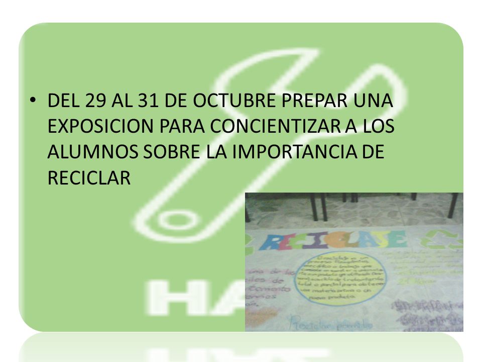 DEL 29 AL 31 DE OCTUBRE PREPAR UNA EXPOSICION PARA CONCIENTIZAR A LOS ALUMNOS SOBRE LA IMPORTANCIA DE RECICLAR