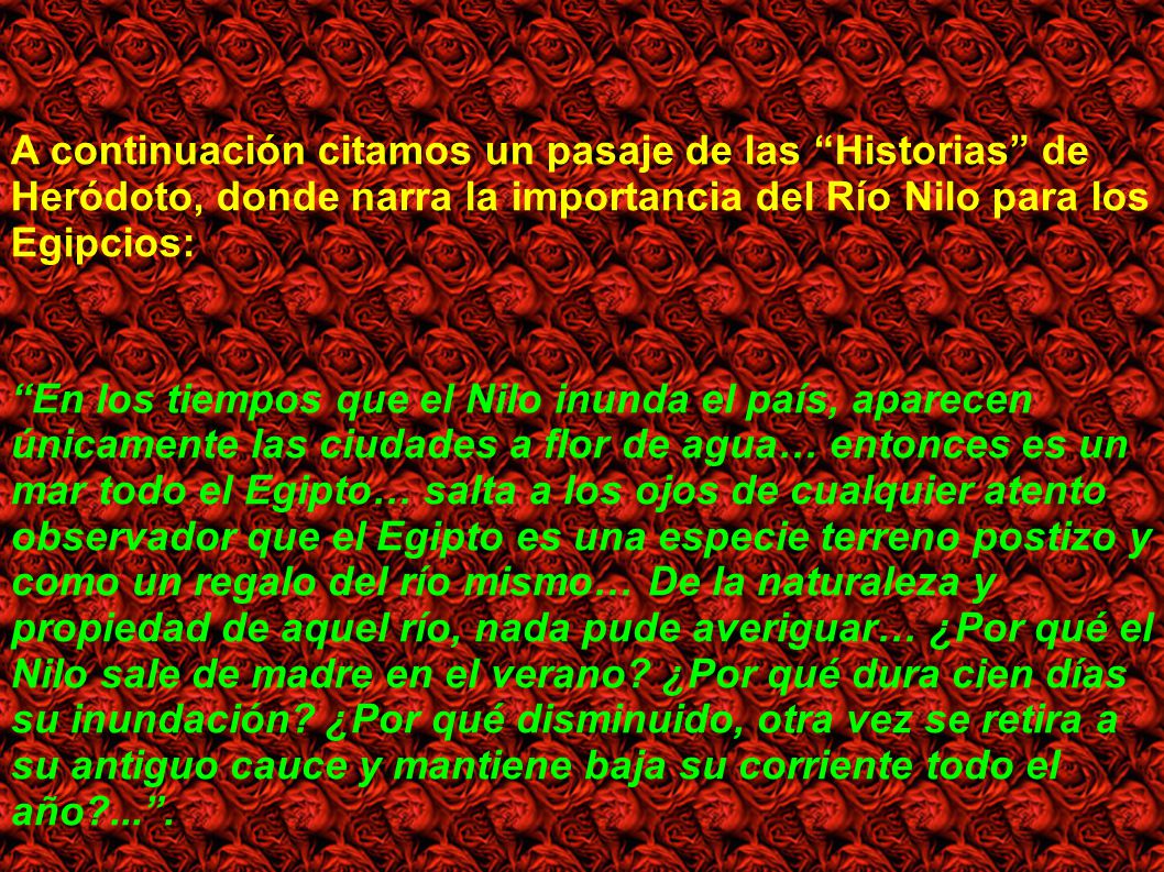 A continuación citamos un pasaje de las Historias de Heródoto, donde narra la importancia del Río Nilo para los Egipcios: