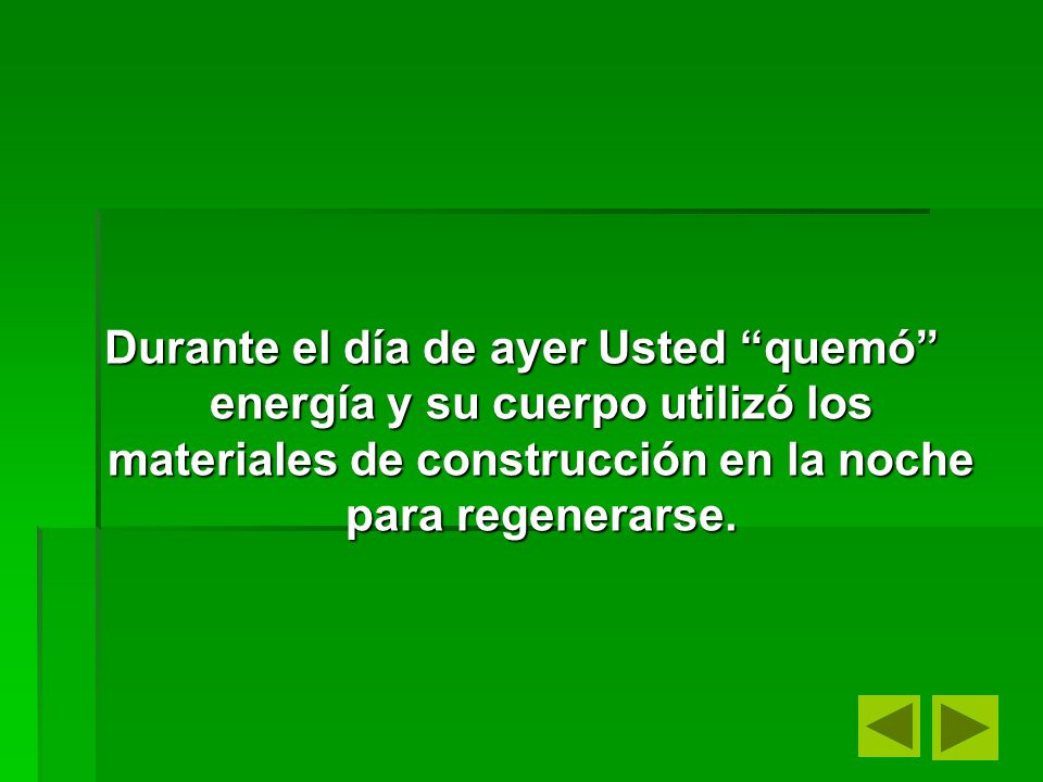 Durante el día de ayer Usted quemó energía y su cuerpo utilizó los materiales de construcción en la noche para regenerarse.
