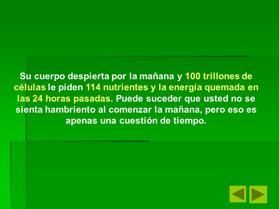 Su cuerpo despierta por la mañana y 100 trillones de células le piden 114 nutrientes y la energía quemada en las 24 horas pasadas.