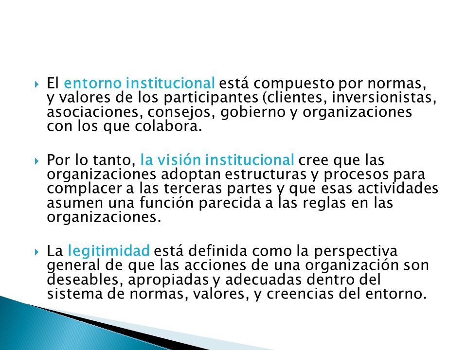 El entorno institucional está compuesto por normas, y valores de los participantes (clientes, inversionistas, asociaciones, consejos, gobierno y organizaciones con los que colabora.