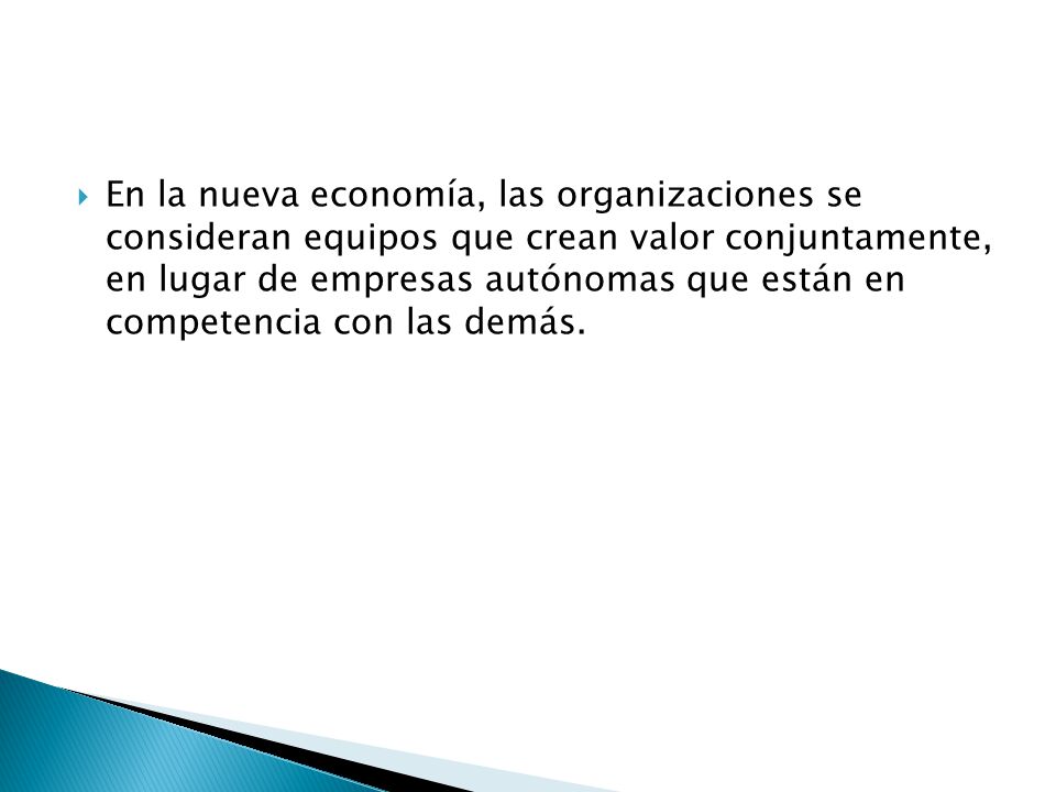 En la nueva economía, las organizaciones se consideran equipos que crean valor conjuntamente, en lugar de empresas autónomas que están en competencia con las demás.