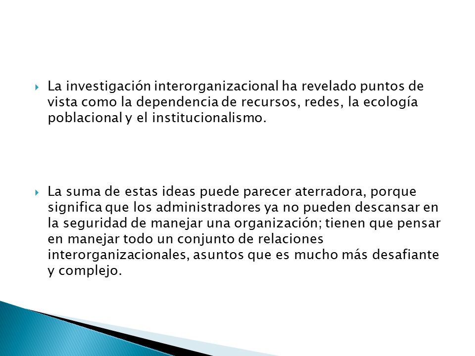 La investigación interorganizacional ha revelado puntos de vista como la dependencia de recursos, redes, la ecología poblacional y el institucionalismo.
