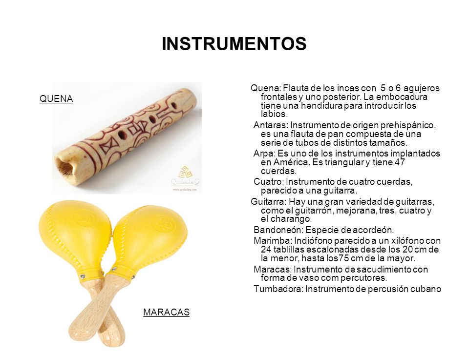 INSTRUMENTOS Quena: Flauta de los incas con 5 o 6 agujeros frontales y uno posterior. La embocadura tiene una hendidura para introducir los labios.
