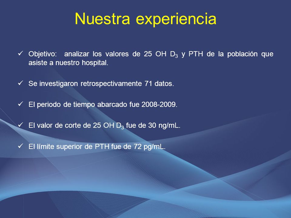 Nuestra experiencia Objetivo: analizar los valores de 25 OH D3 y PTH de la población que asiste a nuestro hospital.