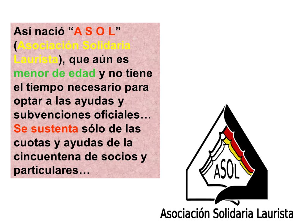 Así nació A S O L (Asociación Solidaria Laurista), que aún es menor de edad y no tiene el tiempo necesario para optar a las ayudas y subvenciones oficiales… Se sustenta sólo de las cuotas y ayudas de la cincuentena de socios y particulares…