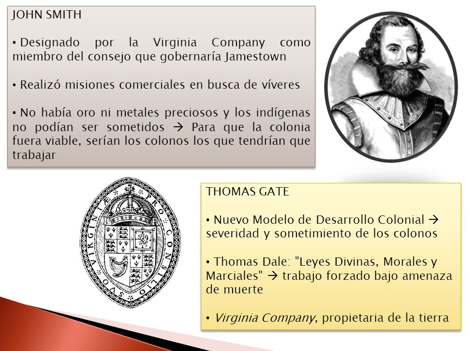 JOHN SMITH Designado por la Virginia Company como miembro del consejo que gobernaría Jamestown. Realizó misiones comerciales en busca de víveres.