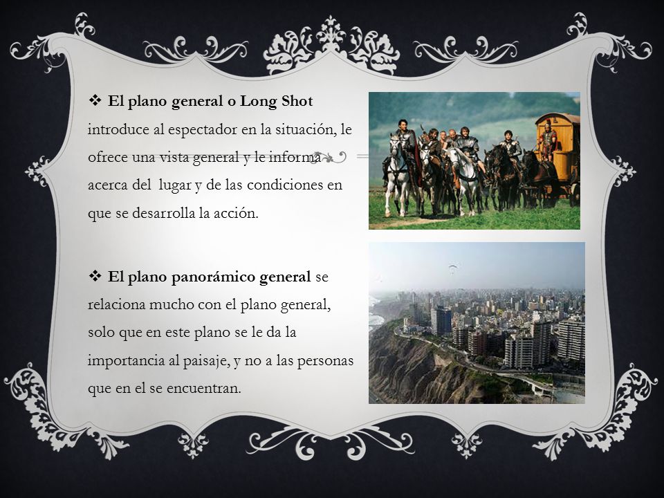 El plano general o Long Shot introduce al espectador en la situación, le ofrece una vista general y le informa acerca del lugar y de las condiciones en que se desarrolla la acción.