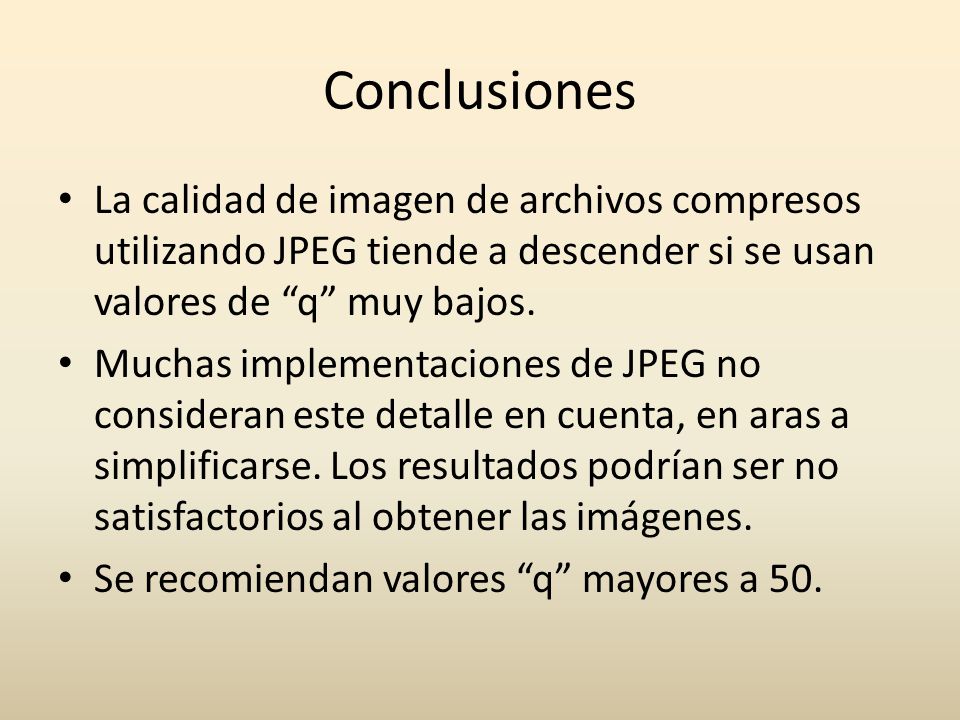 Conclusiones La calidad de imagen de archivos compresos utilizando JPEG tiende a descender si se usan valores de q muy bajos.