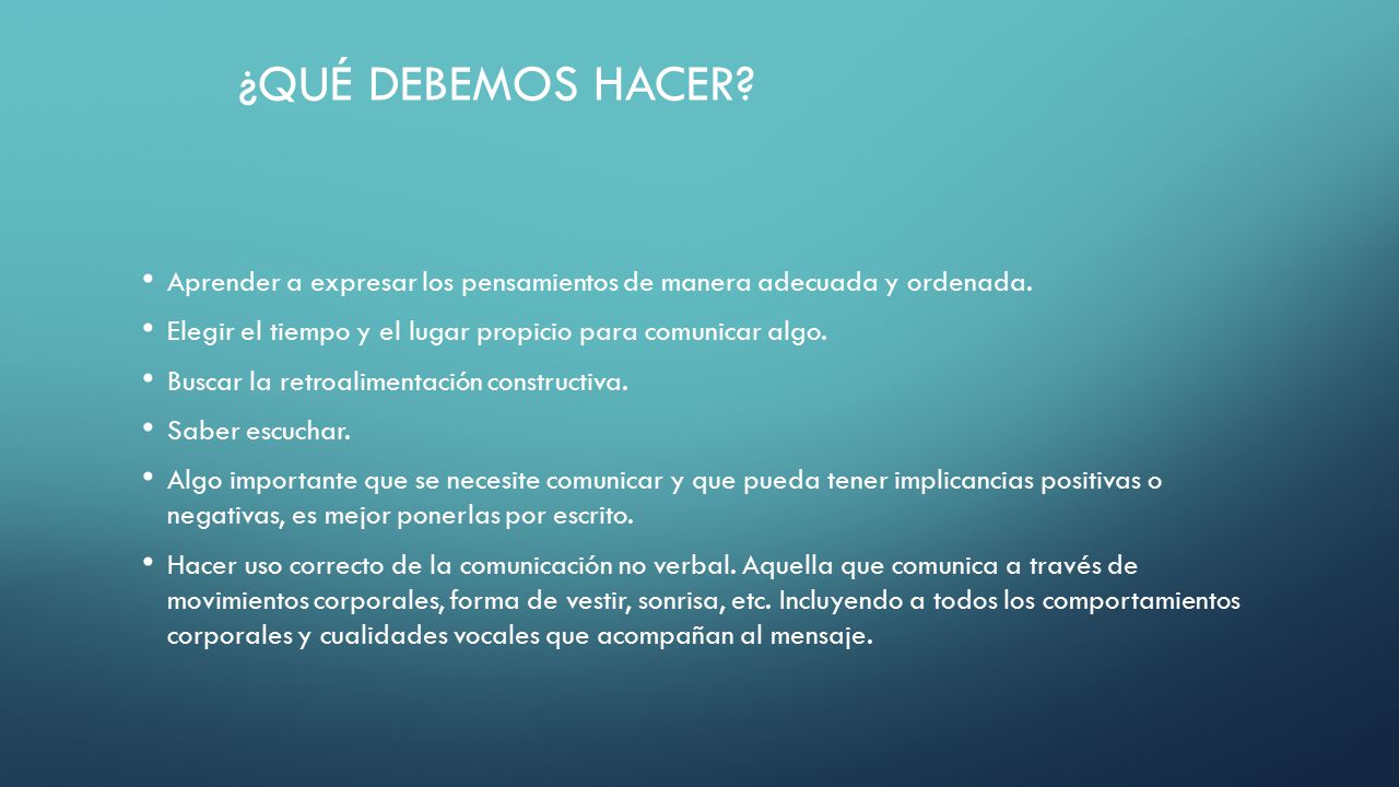 ¿Qué debemos hacer Aprender a expresar los pensamientos de manera adecuada y ordenada. Elegir el tiempo y el lugar propicio para comunicar algo.