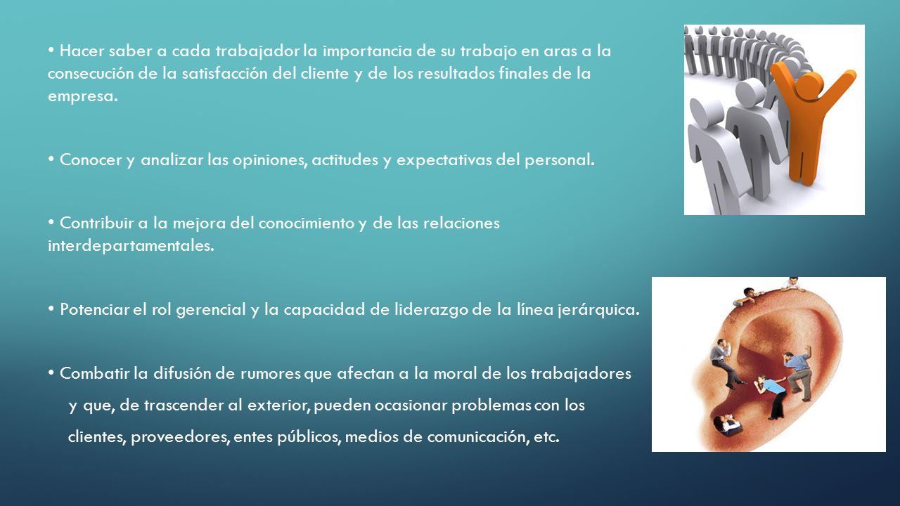• Hacer saber a cada trabajador la importancia de su trabajo en aras a la consecución de la satisfacción del cliente y de los resultados finales de la empresa.
