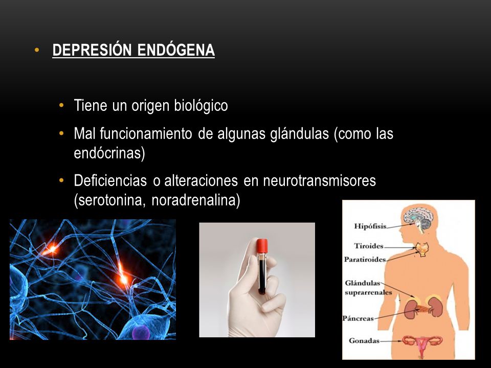 DEPRESIÓN ENDÓGENA Tiene un origen biológico. Mal funcionamiento de algunas glándulas (como las endócrinas)