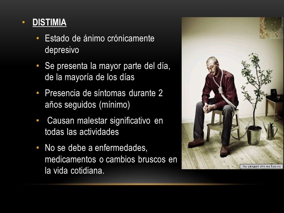 DISTIMIA Estado de ánimo crónicamente depresivo. Se presenta la mayor parte del día, de la mayoría de los días.