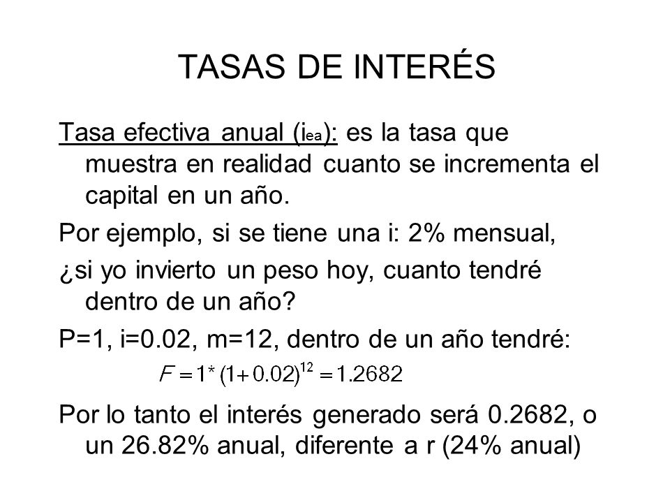 TASAS DE INTERÉS Tasa efectiva anual (iea): es la tasa que muestra en realidad cuanto se incrementa el capital en un año.