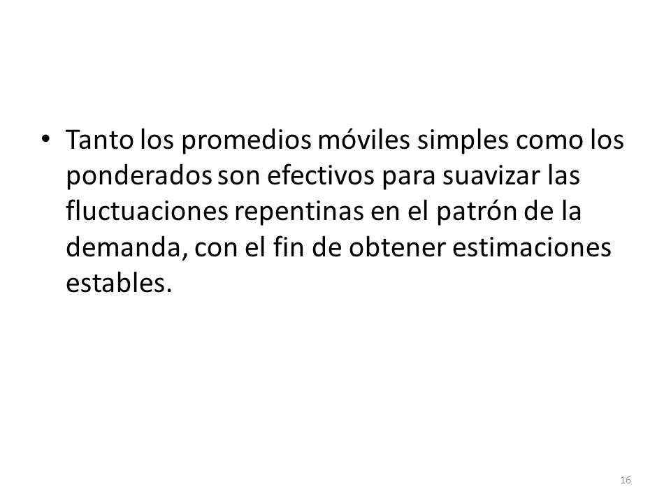 Tanto los promedios móviles simples como los ponderados son efectivos para suavizar las fluctuaciones repentinas en el patrón de la demanda, con el fin de obtener estimaciones estables.