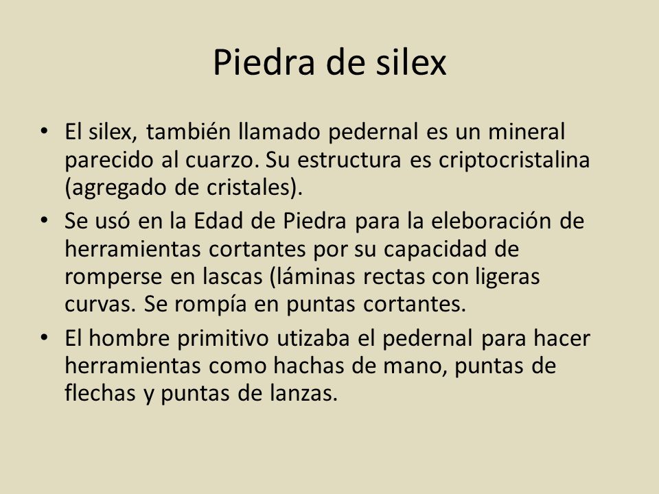 Piedra de silex El silex, también llamado pedernal es un mineral parecido al cuarzo. Su estructura es criptocristalina (agregado de cristales).