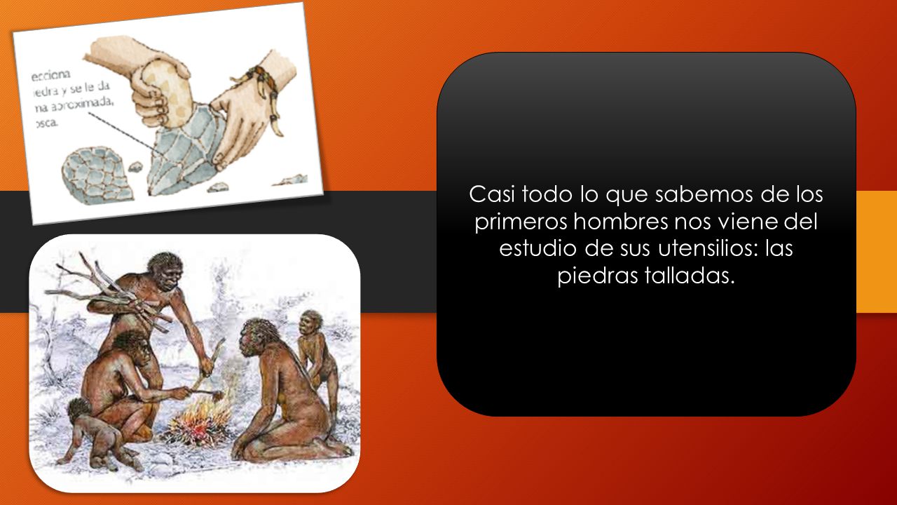 Casi todo lo que sabemos de los primeros hombres nos viene del estudio de sus utensilios: las piedras talladas.