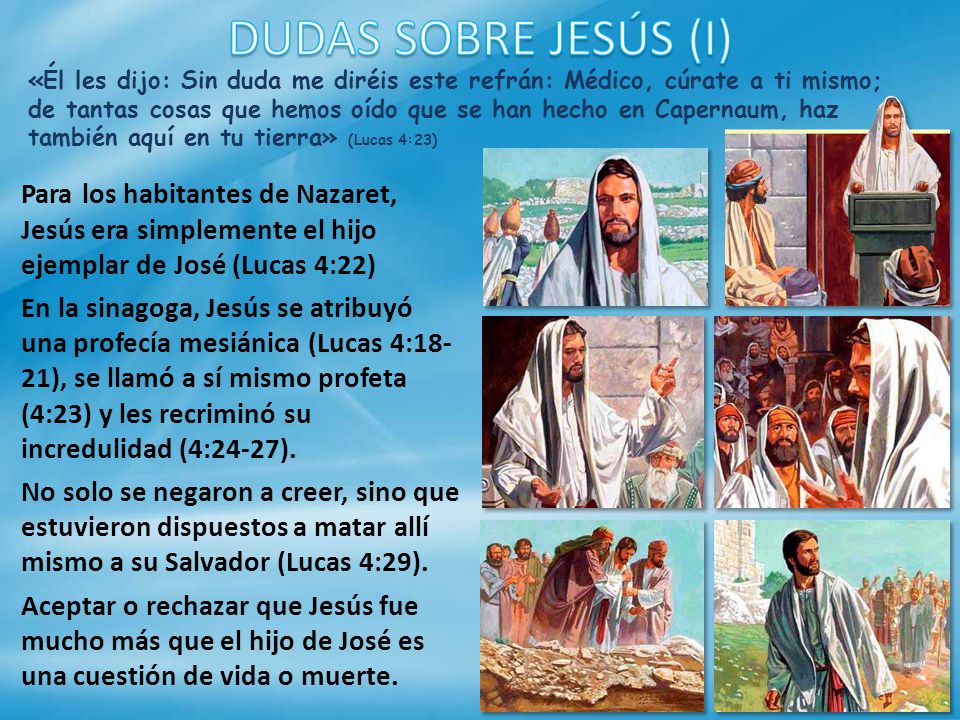 «Él les dijo: Sin duda me diréis este refrán: Médico, cúrate a ti mismo; de tantas cosas que hemos oído que se han hecho en Capernaum, haz también aquí en tu tierra» (Lucas 4:23)