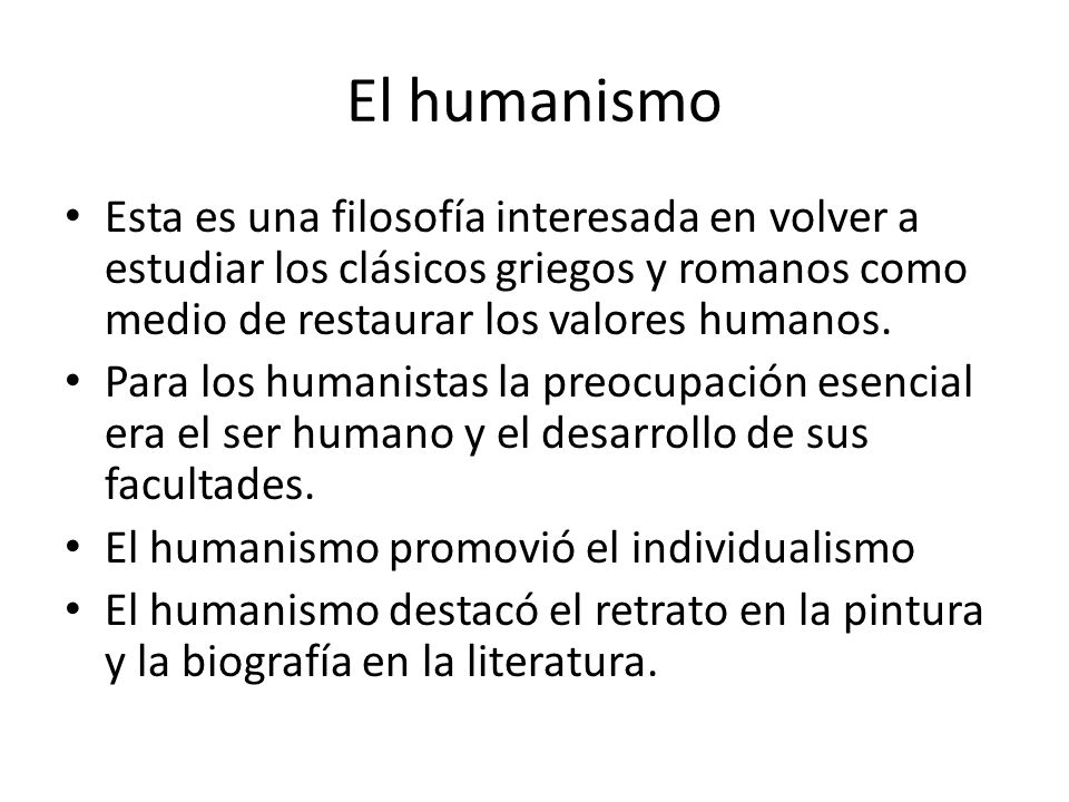 El humanismo Esta es una filosofía interesada en volver a estudiar los clásicos griegos y romanos como medio de restaurar los valores humanos.