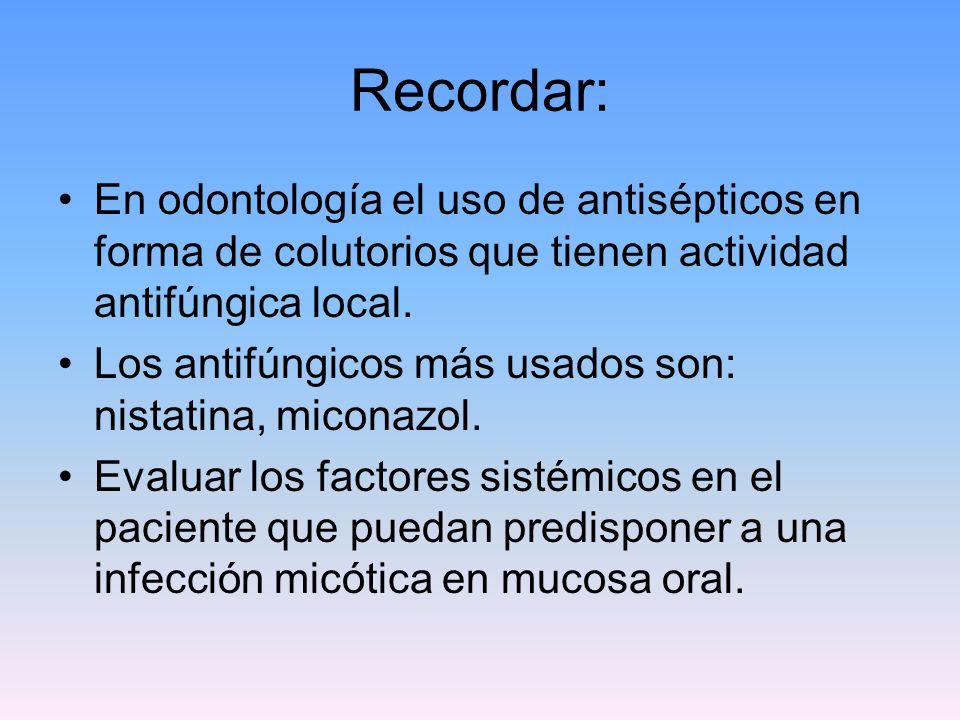 Recordar: En odontología el uso de antisépticos en forma de colutorios que tienen actividad antifúngica local.