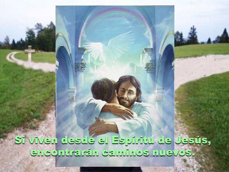 Si viven desde el Espíritu de Jesús, encontrarán caminos nuevos.